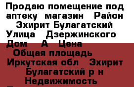 Продаю помещение под аптеку, магазин › Район ­ Эхирит-Булагатский › Улица ­ Дзержинского › Дом ­ 8А › Цена ­ 500 000 › Общая площадь ­ 56 - Иркутская обл., Эхирит-Булагатский р-н Недвижимость » Помещения продажа   . Иркутская обл.